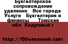 Бухгалтерское сопровождение удаленно - Все города Услуги » Бухгалтерия и финансы   . Томская обл.,Кедровый г.